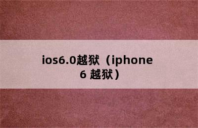 ios6.0越狱（iphone 6 越狱）